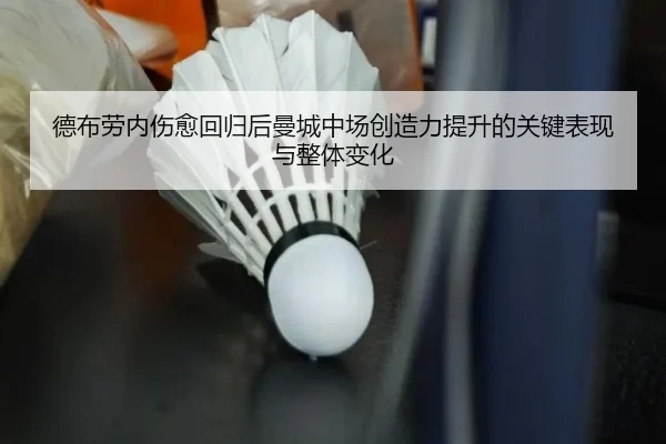 德布劳内伤愈回归后曼城中场创造力提升的关键表现与整体变化