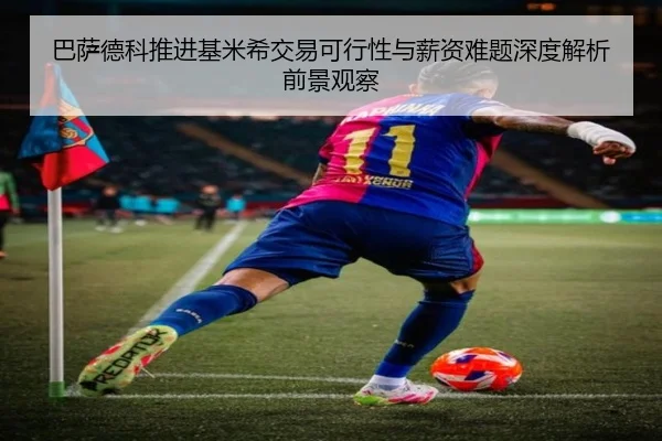 巴萨德科推进基米希交易可行性与薪资难题深度解析前景观察