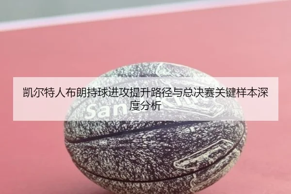凯尔特人布朗持球进攻提升路径与总决赛关键样本深度分析