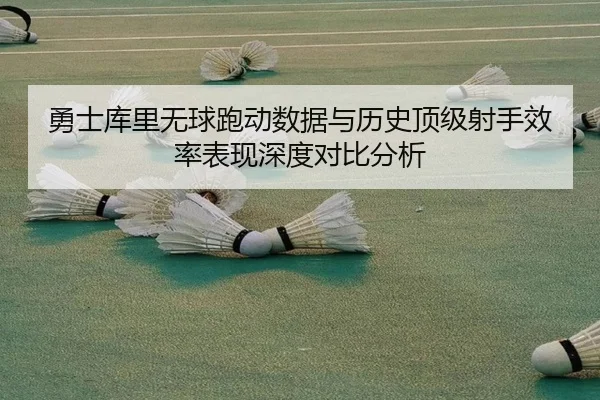 勇士库里无球跑动数据与历史顶级射手效率表现深度对比分析