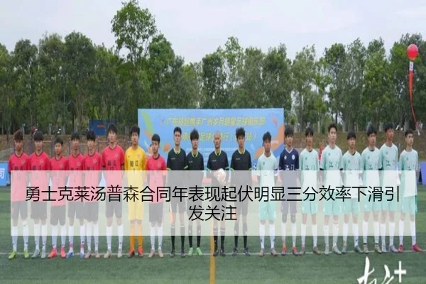 勇士克莱汤普森合同年表现起伏明显三分效率下滑引发关注 - kaiyun