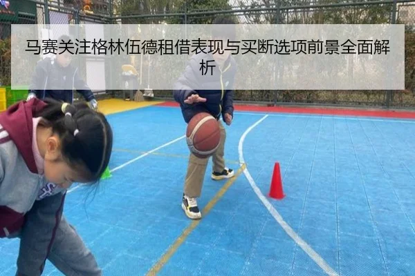 马赛关注格林伍德租借表现与买断选项前景全面解析 | kaiyun