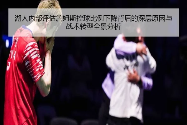 湖人内部评估詹姆斯控球比例下降背后的深层原因与战术转型全景分析 | kaiyun